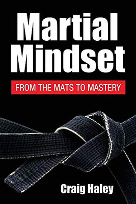 Martial Mindset: From the Mats to Mastery