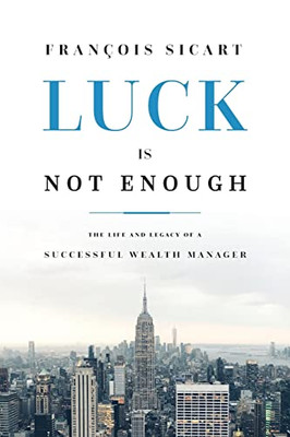 Luck Is Not Enough: The Life and Legacy of a Successful Wealth Manager