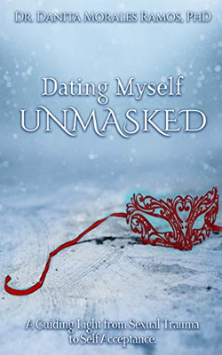 Dating Myself UNMASKED: A Guiding Light from Sexual Trauma to Self-Acceptance