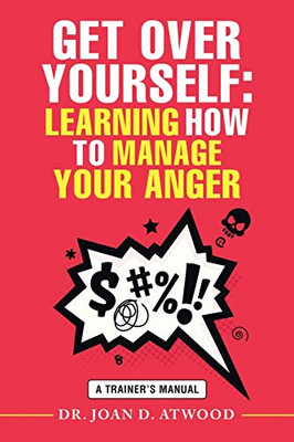 GET OVER YOURSELF: LEARNING HOW TO MANAGE YOUR ANGER: A Trainer's Manual