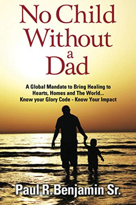 No Child Without A Dad: A global mandate to bring healing to hearts, homes and the world... Know your glory code - know your impact