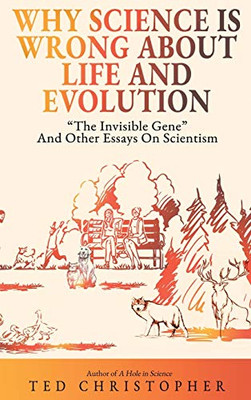 Why Science Is Wrong About Life and Evolution: "The Invisible Gene" and Other Essays on Scientism.