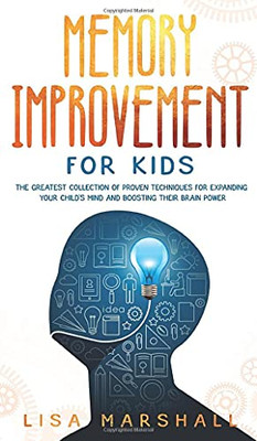 Memory Improvement For Kids: The Greatest Collection Of Proven Techniques For Expanding Your Child's Mind And Boosting Their Brain Power (1) (Montessori Parenting)