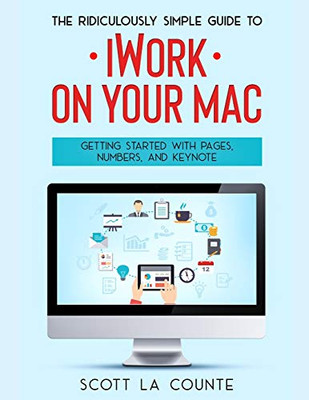 The Ridiculously Simple Guide to iWorkFor Mac: Getting Started With Pages, Numbers, and Keynote