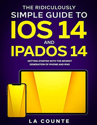 The Ridiculously Simple Guide to iOS 14 and iPadOS 14: Getting Started With the Newest Generation of iPhone and iPad
