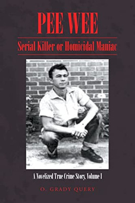 Pee Wee Serial Killer or Homicidal Maniac: A Novelized True Crime Story Volume I: