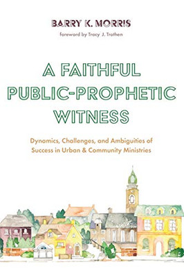 A Faithful Public-Prophetic Witness: Dynamics, Challenges, and Ambiguities of Success in Urban & Community Ministries