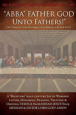 ABBA FATHER GOD Unto Fathers! [1 & 2 Timothy 3: 16, Proverbs: 23:22, Romans 2:26-29 & 8:15]!: A Believers half-century Joy of Worship, Loving, ... YOUR MESSIAH & SAVIOR LORD GOD! AMEN!