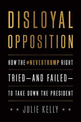 Disloyal Opposition: How the NeverTrump Right Tried?And Failed?To Take Down the President