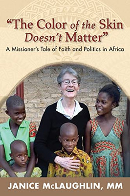 The Color of the Skin Doesn't Matter" : A MissionerÆs Tale of Faith and Politics in Africa