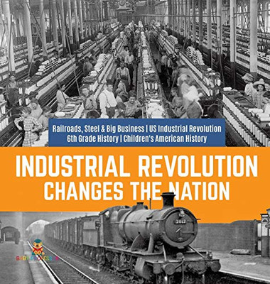 Industrial Revolution Changes the Nation - Railroads, Steel & Big Business - US Industrial Revolution - 6th Grade History - Children's American History