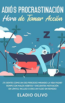 Adiós procrastinación, hora de tomar acción: Te sientes como un oso perezoso mirando la vida pasar? Rompe con malos hábitos y encuentra motivación sin ... siendo un flojo sin remedio (Spanish Edition)