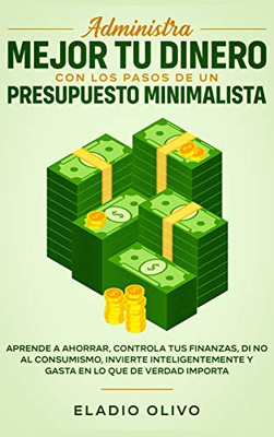 Administra mejor tu dinero con los pasos de un presupuesto minimalista: Aprende a ahorrar, controla tus finanzas, di no al consumismo, invierte ... en lo que de verdad importa (Spanish Edition)