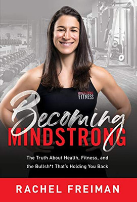 Becoming MindStrong: The Truth About Health, Fitness, and the Bullsh*t That's Holding You Back