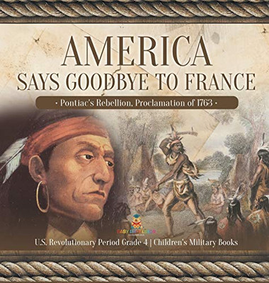 America Says Goodbye to France: Pontiac's Rebellion, Proclamation of 1763 U.S. Revolutionary Period Grade 4 Children's Military Books