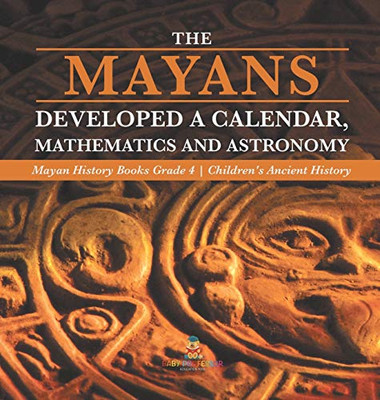 The Mayans Developed a Calendar, Mathematics and Astronomy Mayan History Books Grade 4 Children's Ancient History