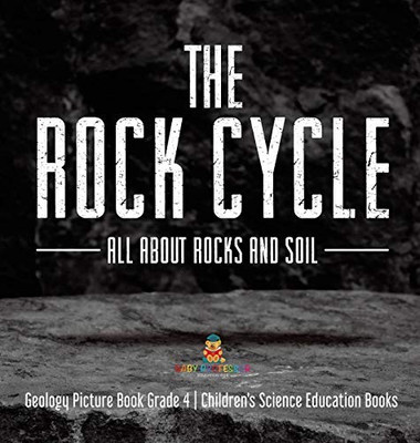 The Rock Cycle: All about Rocks and Soil Geology Picture Book Grade 4 Children's Science Education Books