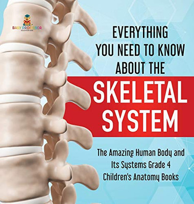 Everything You Need to Know About the Skeletal System The Amazing Human Body and Its Systems Grade 4 Children's Anatomy Books