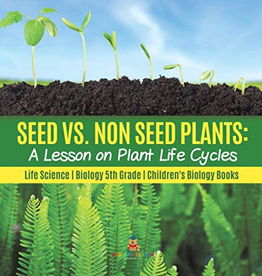 Seed vs. Non Seed Plants: A Lesson on Plant Life Cycles Life Science Biology 5th Grade Children's Biology Books