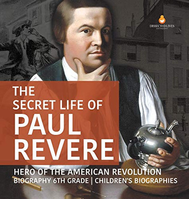 The Secret Life of Paul Revere - Hero of the American Revolution - Biography 6th Grade - Children's Biographies