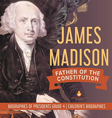James Madison: Father of the Constitution Biographies of Presidents Grade 4 Children's Biographies