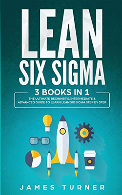 Lean Six Sigma: 3 Books in 1 - The Ultimate Beginner's, Intermediate & Advanced Guide to Learn Lean Six Sigma Step by Step