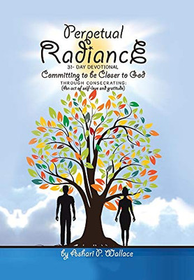 Perpetual Radiance 31- Day Devotional: Committing to Be Closer to God Through Consecrating: (An Act of Self- Love and Gratitude)