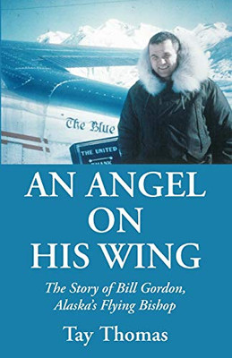 An Angel on His Wing: The Story of Bill Gordon, Alaska's Flying Bishop