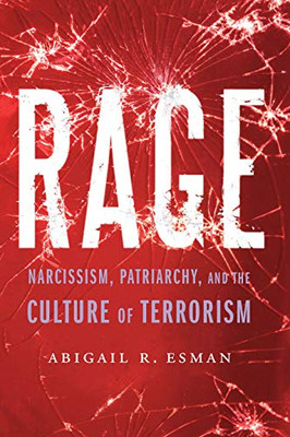 Rage: Narcissism, Patriarchy, and the Culture of Terrorism