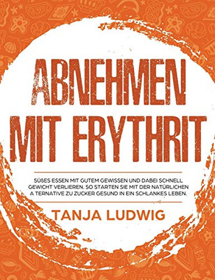 Abnehmen mit Erythrit: S??es essen mit gutem Gewissen und dabei schnell Gewicht verlieren. So starten Sie mit der nat?rlichen Alternative zu Zucker gesund in ein schlankes Leben (German Edition)