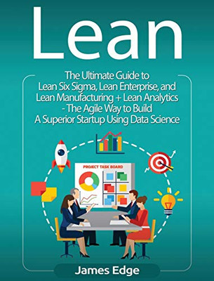 Lean: An Essential Guide to Lean Startup, Lean Six Sigma, Lean Analytics, Lean Enterprise, Lean Manufacturing, Agile Project Management, Kanban and Scrum