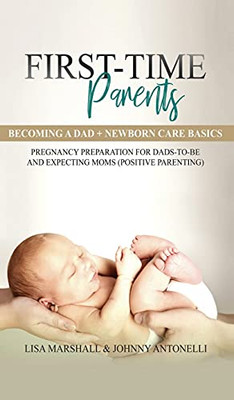 First-Time Parents Box Set: Becoming a Dad + Newborn Care Basics - Pregnancy Preparation for Dads-to-Be and Expecting Moms (6) (Positive Parenting)