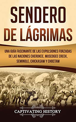 Sendero de Lágrimas: Una Guía Fascinante de las Expulsiones Forzadas de las Naciones Cherokee, Muscogee Creek, Seminole, Chickasaw y Choctaw (Spanish Edition)