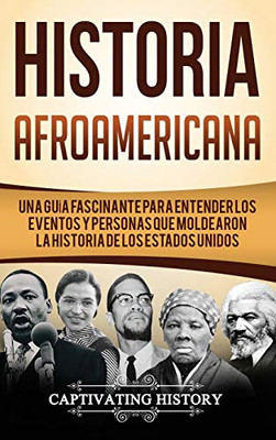 Historia Afroamericana: Una Guía Fascinante para entender los eventos y personas que moldearon la Historia de los Estados Unidos (Spanish Edition)