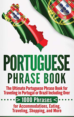 Portuguese Phrase Book: The Ultimate Portuguese Phrase Book for Traveling in Portugal or Brazil Including Over 1000 Phrases for Accommodations, Eating, Traveling, Shopping, and More