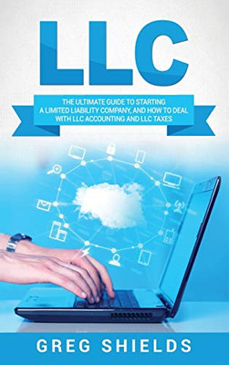 LLC: The Ultimate Guide to Starting a Limited Liability Company, and How to Deal with LLC Accounting and LLC Taxes