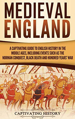 Medieval England: A Captivating Guide to English History in the Middle Ages, Including Events Such as the Norman Conquest, Black Death, and Hundred Years' War