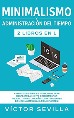 Minimalismo y administración del tiempo 2 libros en 1: Estrategias simples y efectivas para despejar la mente e incrementar productividad con hábitos ... (guía principiantes) (Spanish Edition)