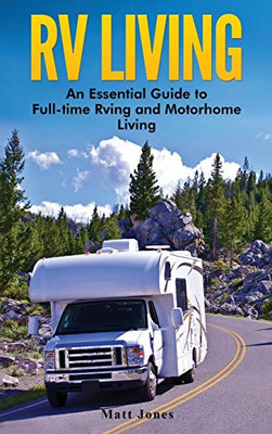 RV Living: An Essential Guide to Full-time Rving and Motorhome Living