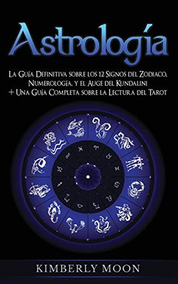 Astrología: La Guía Definitiva sobre los 12 Signos del Zodiaco, Numerología, y el Auge del Kundalini + Una Guía Completa sobre la Lectura del Tarot (Spanish Edition)