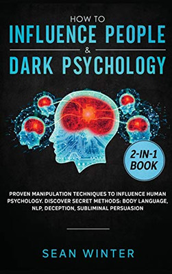 How to Influence People and Dark Psychology 2-in-1 Book: Proven Manipulation Techniques to Influence Human Psychology. Discover Secret Methods: Body Language, NLP, Deception, Subliminal Persuasion