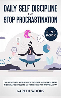 Daily Self Discipline and Procrastination 2-in-1 Book: You Are Not Lazy. Avoid Apathetic Thoughts, Beat Laziness, Break The Distraction Cycle and Get Things Done, Even If you're Lazy AF