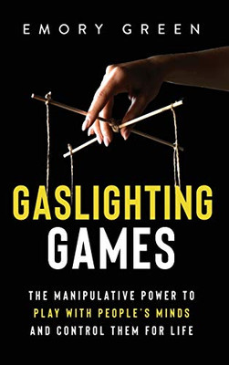 Gaslighting Games: The Manipulative Power to Play with People's Minds and Control Them for Life