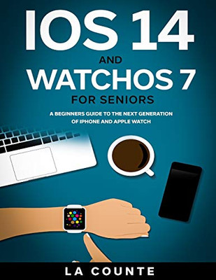 iOS 14 and WatchOS 7 For Seniors: A Beginners Guide To the Next Generation of iPhone and Apple Watch