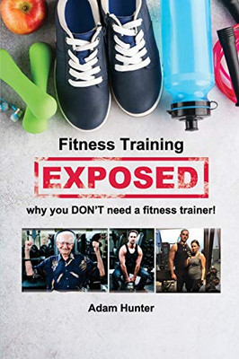 Fitness Training Exposed: Why You Don't Need a Fitness Trainer!