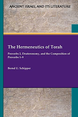 The Hermeneutics of Torah: Proverbs 2, Deuteronomy, and the Composition of Proverbs 1û9 (Ancient Israel and Its Literature, 43)