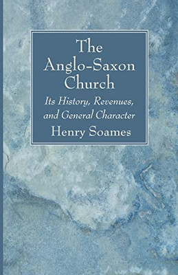The Anglo-Saxon Church: Its History, Revenues, and General Character