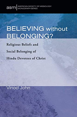 Believing Without Belonging?: Religious Beliefs and Social Belonging of Hindu Devotees of Christ (American Society of Missiology Monograph Series)