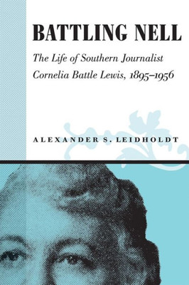 Battling Nell: The Life of Southern Journalist Cornelia Battle Lewis, 1893--1956