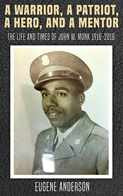 A Warrior, a Patriot, a Hero, and a Mentor: The Life and Times of John W. Monk 1916-2018